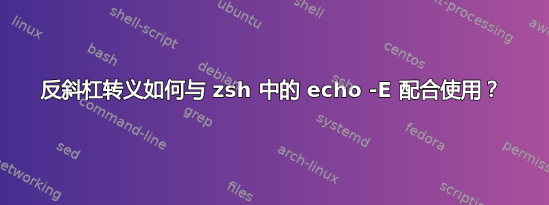 反斜杠转义如何与 zsh 中的 echo -E 配合使用？