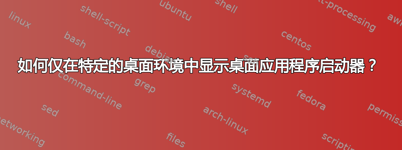 如何仅在特定的桌面环境中显示桌面应用程序启动器？