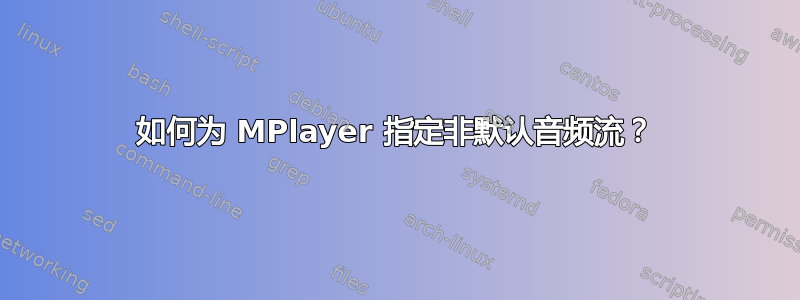 如何为 MPlayer 指定非默认音频流？