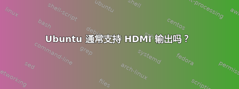 Ubuntu 通常支持 HDMI 输出吗？