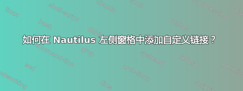 如何在 Nautilus 左侧窗格中添加自定义链接？