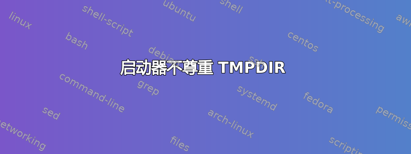 启动器不尊重 TMPDIR