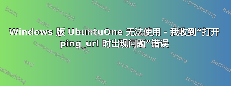 Windows 版 UbuntuOne 无法使用 - 我收到“打开 ping_url 时出现问题”错误