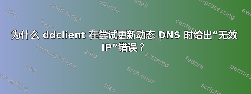 为什么 ddclient 在尝试更新动态 DNS 时给出“无效 IP”错误？