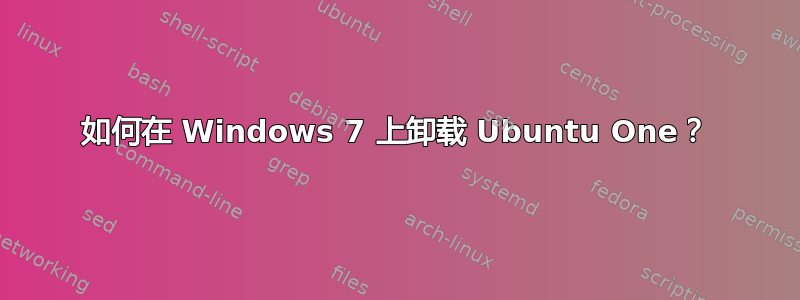 如何在 Windows 7 上卸载 Ubuntu One？