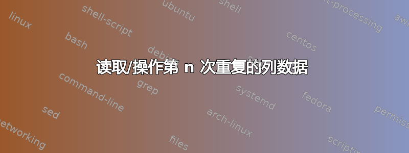 读取/操作第 n 次重复的列数据