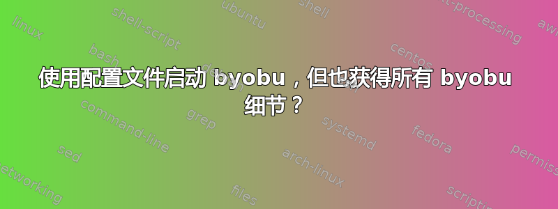 使用配置文件启动 byobu，但也获得所有 byobu 细节？