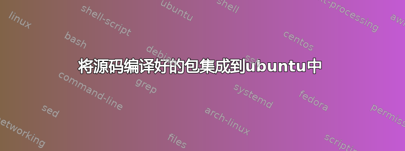 将源码编译好的包集成到ubuntu中