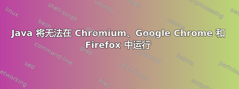 Java 将无法在 Chromium、Google Chrome 和 Firefox 中运行