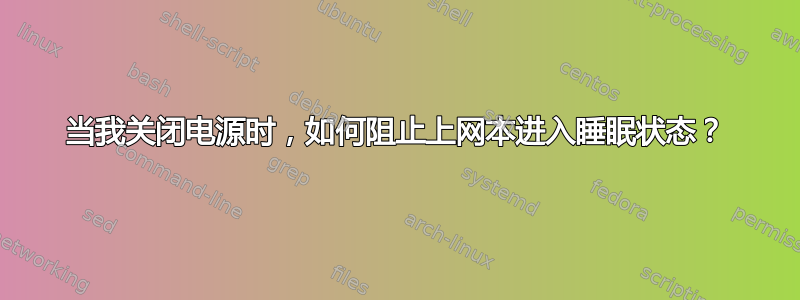 当我关闭电源时，如何阻止上网本进入睡眠状态？