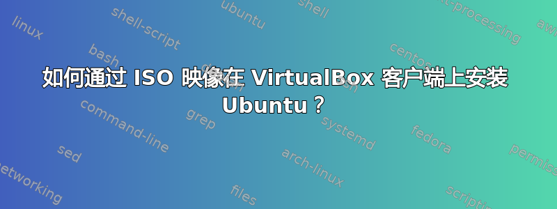 如何通过 ISO 映像在 VirtualBox 客户端上安装 Ubuntu？