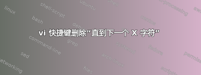 vi 快捷键删除“直到下一个 X 字符”