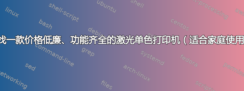 正在寻找一款价格低廉、功能齐全的激光单色打印机（适合家庭使用）吗？