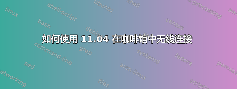 如何使用 11.04 在咖啡馆中无线连接