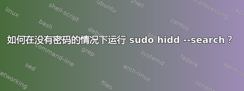 如何在没有密码的情况下运行 sudo hidd --search？