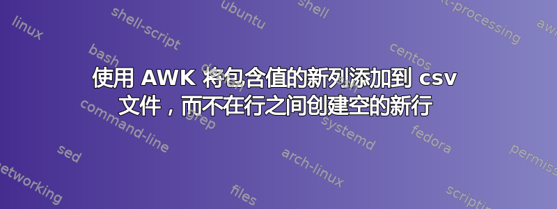 使用 AWK 将包含值的新列添加到 csv 文件，而不在行之间创建空的新行