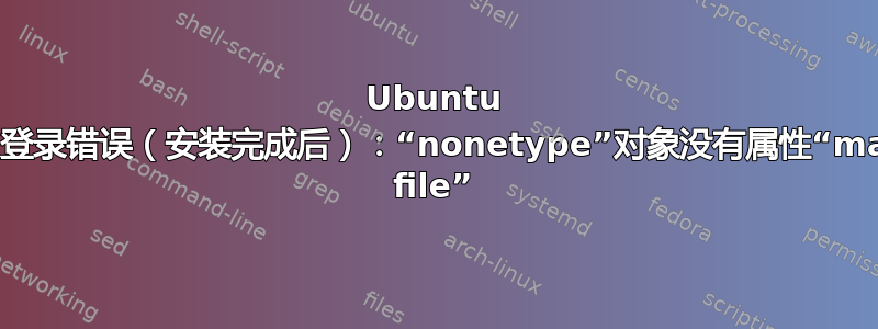 Ubuntu 一次登录错误（安装完成后）：“nonetype”对象没有属性“make file”