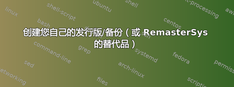 创建您自己的发行版/备份（或 RemasterSys 的替代品）