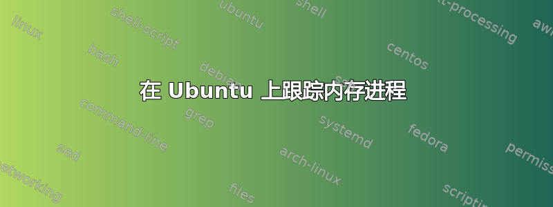 在 Ubuntu 上跟踪内存进程