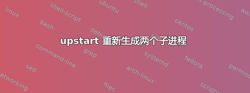 upstart 重新生成两个子进程