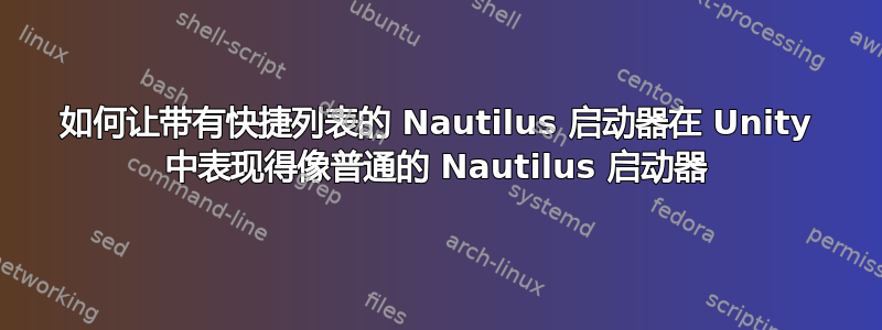 如何让带有快捷列表的 Nautilus 启动器在 Unity 中表现得像普通的 Nautilus 启动器