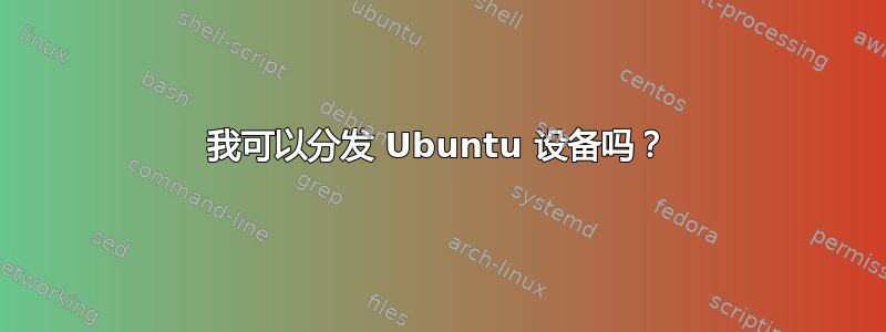 我可以分发 Ubuntu 设备吗？