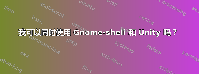 我可以同时使用 Gnome-shell 和 Unity 吗？