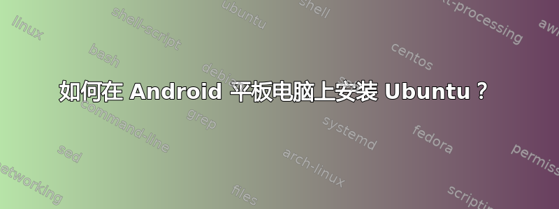 如何在 Android 平板电脑上安装 Ubuntu？