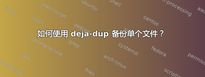 如何使用 deja-dup 备份单个文件？