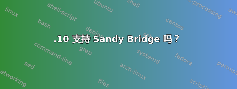 11.10 支持 Sandy Bridge 吗？