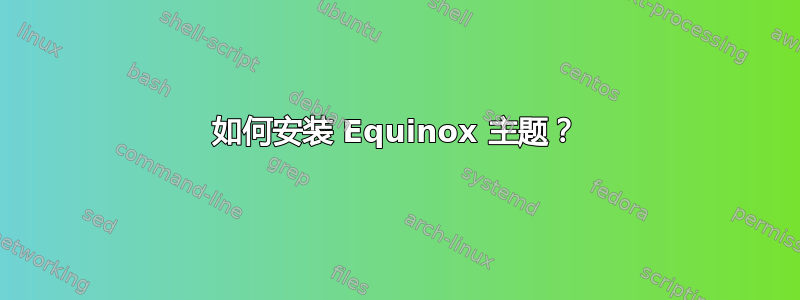 如何安装 Equinox 主题？