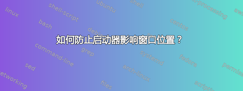 如何防止启动器影响窗口位置？