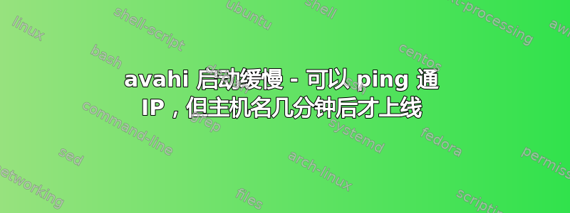 avahi 启动缓慢 - 可以 ping 通 IP，但主机名几分钟后才上线