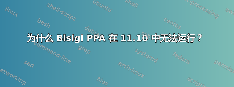 为什么 Bisigi PPA 在 11.10 中无法运行？