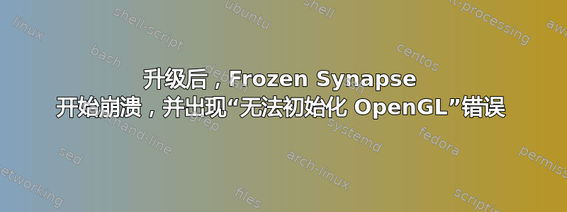 升级后，Frozen Synapse 开始崩溃，并出现“无法初始化 OpenGL”错误