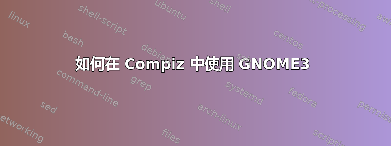 如何在 Compiz 中使用 GNOME3