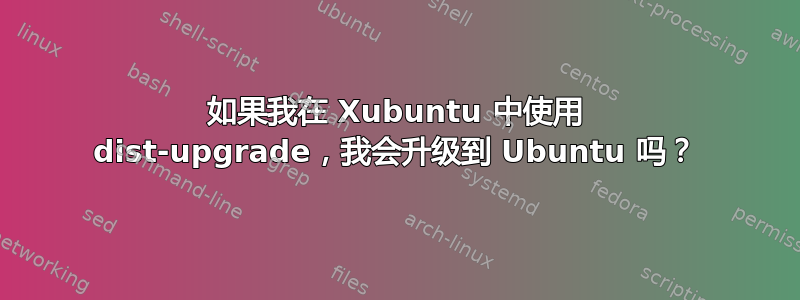 如果我在 Xubuntu 中使用 dist-upgrade，我会升级到 Ubuntu 吗？