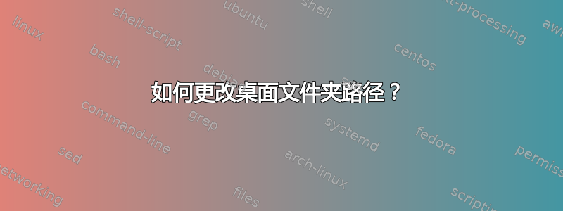 如何更改桌面文件夹路径？