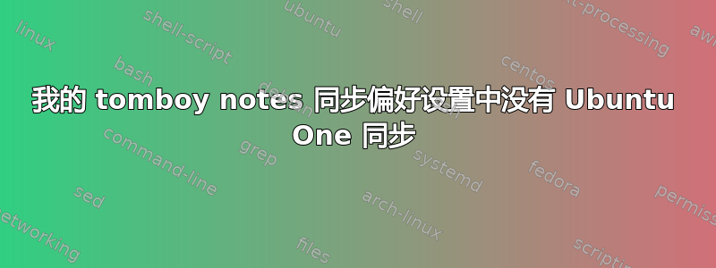 我的 tomboy notes 同步偏好设置中没有 Ubuntu One 同步