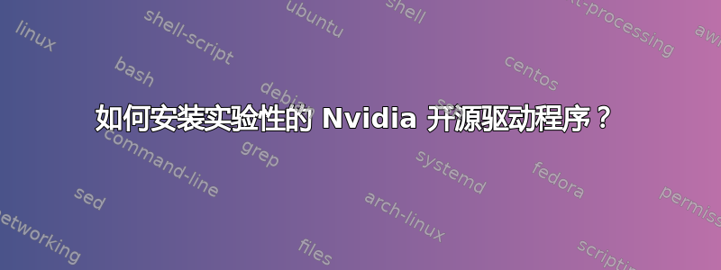 如何安装实验性的 Nvidia 开源驱动程序？