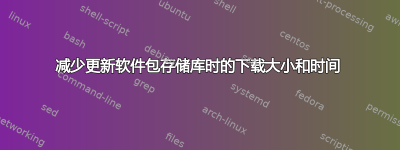 减少更新软件包存储库时的下载大小和时间