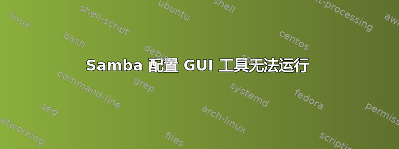 Samba 配置 GUI 工具无法运行