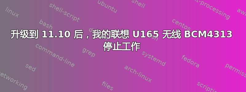 升级到 11.10 后，我的联想 U165 无线 BCM4313 停止工作