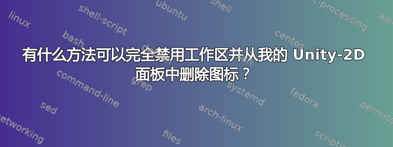 有什么方法可以完全禁用工作区并从我的 Unity-2D 面板中删除图标？