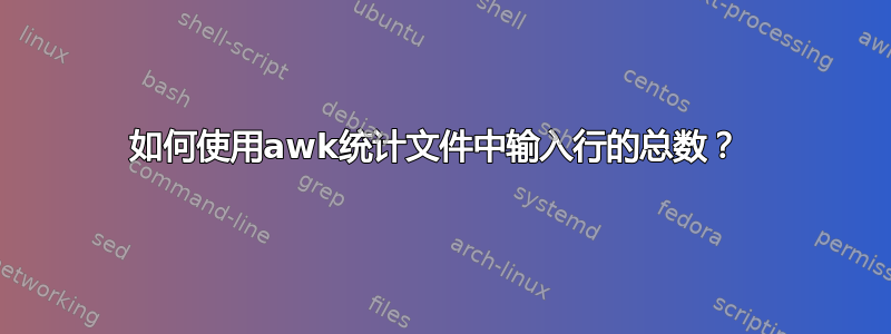 如何使用awk统计文件中输入行的总数？ 