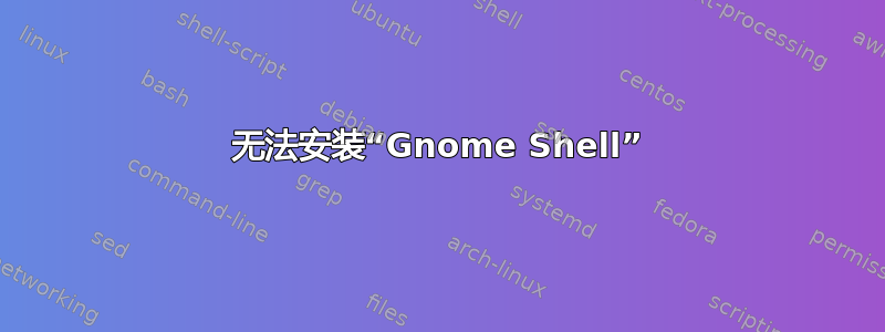 无法安装“Gnome Shell”