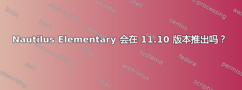 Nautilus Elementary 会在 11.10 版本推出吗？