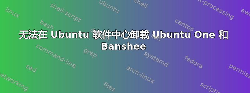 无法在 Ubuntu 软件中心卸载 Ubuntu One 和 Banshee