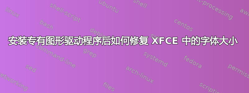 安装专有图形驱动程序后如何修复 XFCE 中的字体大小