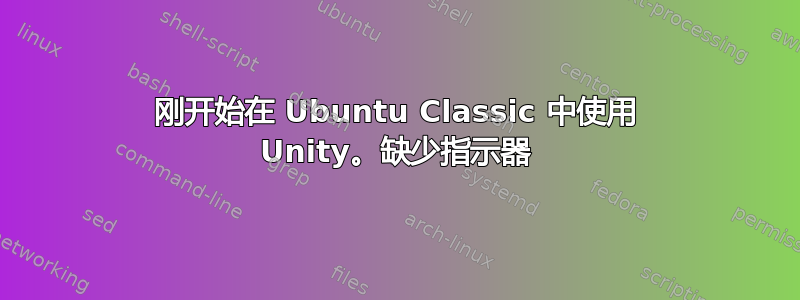 刚开始在 Ubuntu Classic 中使用 Unity。缺少指示器